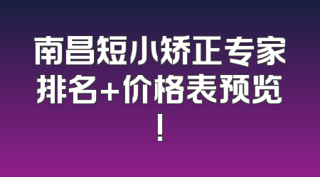 南昌短小矫正专家排名+价格表预览!