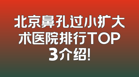 北京鼻孔过小扩大术医院排行TOP3介绍！