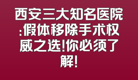 西安三大知名医院：假体移除手术权威之选！你必须了解！
