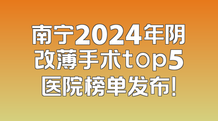 南宁2024年阴改薄手术top5医院榜单发布！