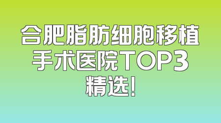 合肥脂肪细胞移植手术医院TOP3精选！