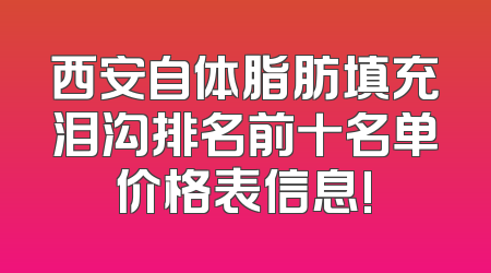西安自体脂肪填充泪沟排名前十名单价格表信息!