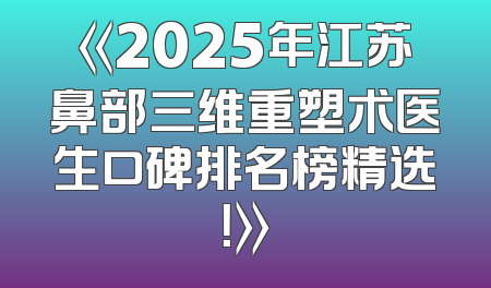 《2025年江苏鼻部三维重塑术医生口碑排名榜精选！》