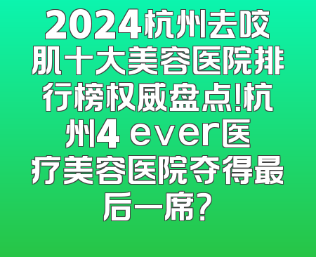 2024杭州去咬肌十大美容医院排行榜权威盘点！杭州4 ever医疗美容医院夺得最后一席？