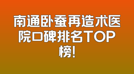 南通卧蚕再造术医院口碑排名TOP榜！
