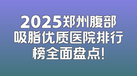2025郑州腹部吸脂优质医院排行榜全面盘点！