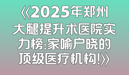 《2025年郑州大腿提升术医院实力榜：家喻户晓的顶级医疗机构！》