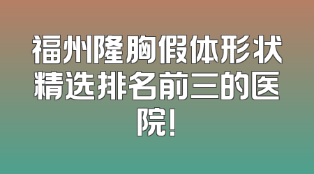 福州隆胸假体形状精选排名前三的医院!