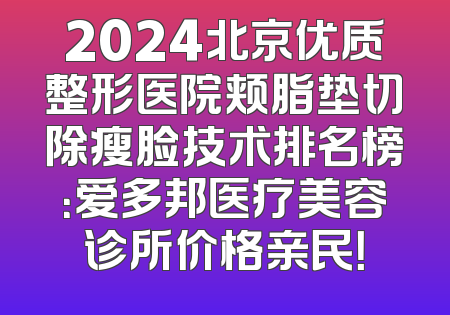 2024北京优质整形医院颊脂垫切除瘦脸技术排名榜：爱多邦医疗美容诊所价格亲民！