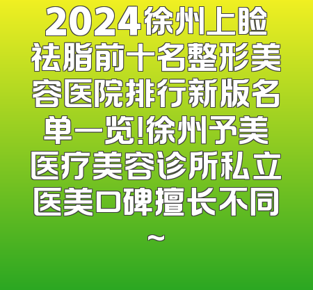2024徐州上睑祛脂前十名整形美容医院排行新版名单一览！徐州予美医疗美容诊所私立医美口碑擅长不同~