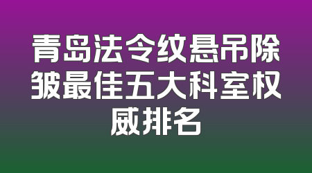 青岛法令纹悬吊除皱最佳五大科室权威排名