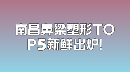 南昌鼻梁塑形TOP5新鲜出炉！