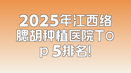 2025年江西络腮胡种植医院Top 5排名！