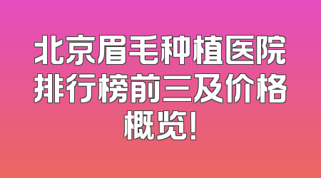 北京眉毛种植医院排行榜前三及价格概览！