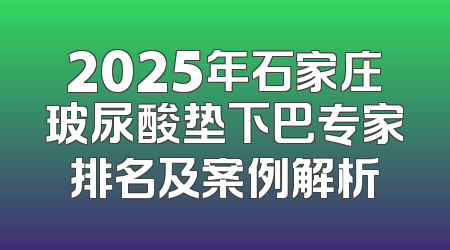 2025年石家庄玻尿酸垫下巴专家排名及案例解析