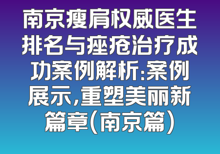 南京瘦肩权威医生排名与痤疮治疗成功案例解析：案例展示，重塑美丽新篇章（南京篇）