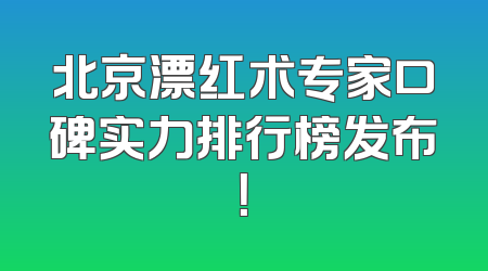 北京漂红术专家口碑实力排行榜发布！