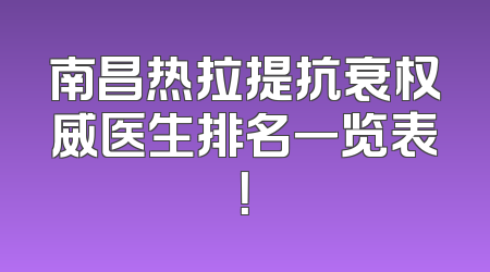 南昌热拉提抗衰权威医生排名一览表！