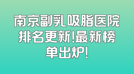 南京副乳吸脂医院排名更新！最新榜单出炉！