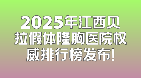 2025年江西贝拉假体隆胸医院权威排行榜发布！