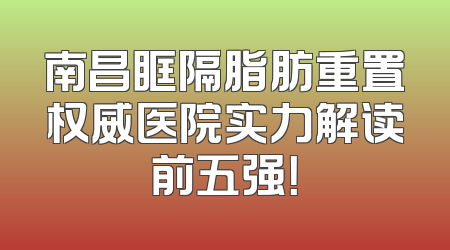 南昌眶隔脂肪重置权威医院实力解读前五强！