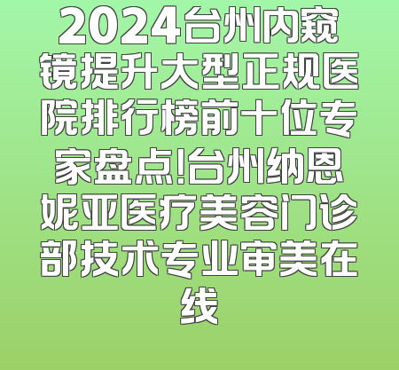2024台州内窥镜提升大型正规医院排行榜前十位专家盘点！台州纳恩妮亚医疗美容门诊部技术专业审美在线