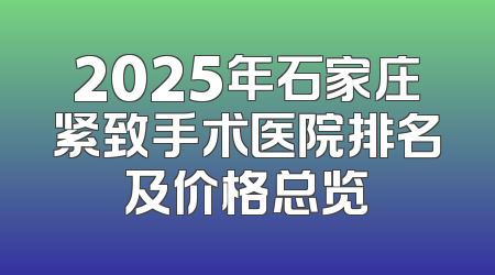 2025年石家庄紧致手术医院排名及价格总览