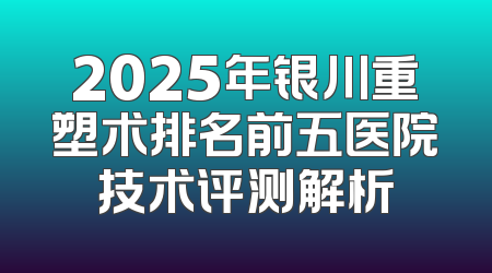 2025年银川重塑术排名前五医院技术评测解析