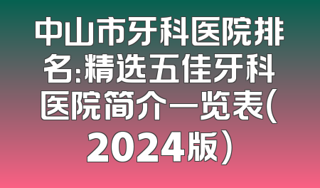 中山市牙科医院排名：精选五佳牙科医院简介一览表（2024版）