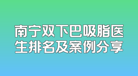 南宁双下巴吸脂医生排名及案例分享