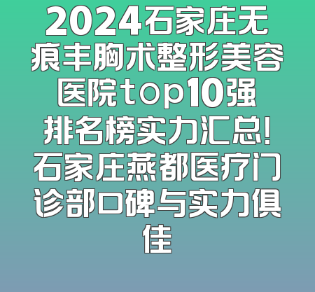 2024石家庄无痕丰胸术整形美容医院top10强排名榜实力汇总！石家庄燕都医疗门诊部口碑与实力俱佳