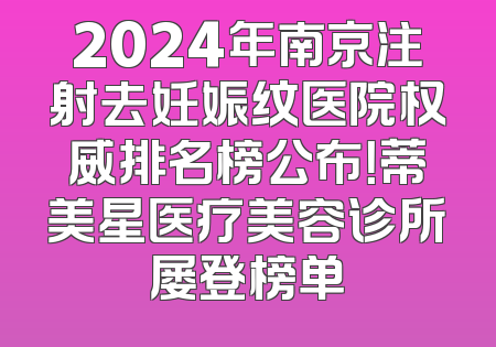 2024年南京注射去妊娠纹医院权威排名榜公布！蒂美星医疗美容诊所屡登榜单