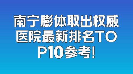 南宁膨体取出权威医院最新排名TOP10参考！