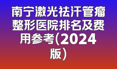 南宁激光祛汗管瘤整形医院排名及费用参考（2024版）