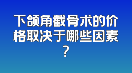 下颌角截骨术的价格取决于哪些因素？