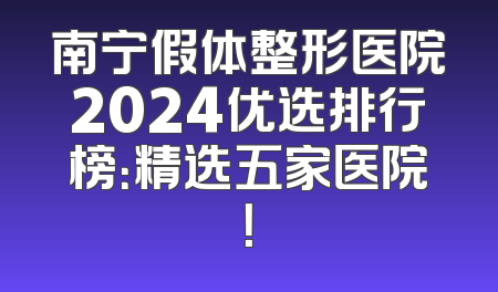 南宁假体整形医院2024优选排行榜：精选五家医院！