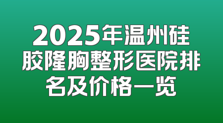 2025年温州硅胶隆胸整形医院排名及价格一览