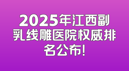 2025年江西副乳线雕医院权威排名公布！
