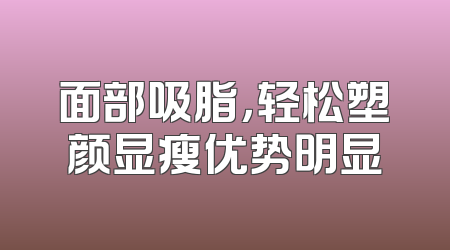面部吸脂，轻松塑颜显瘦优势明显