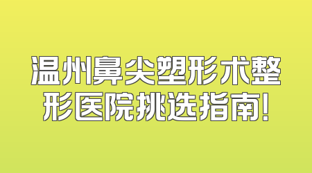 温州鼻尖塑形术整形医院挑选指南！