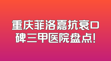 重庆菲洛嘉抗衰口碑三甲医院盘点！