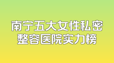 南宁五大女性私密整容医院实力榜