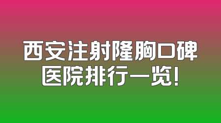 西安注射隆胸口碑医院排行一览!