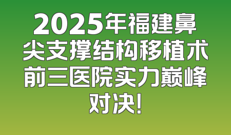 2025年福建鼻尖支撑结构移植术前三医院实力巅峰对决！