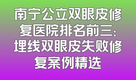 南宁公立双眼皮修复医院排名前三：埋线双眼皮失败修复案例精选