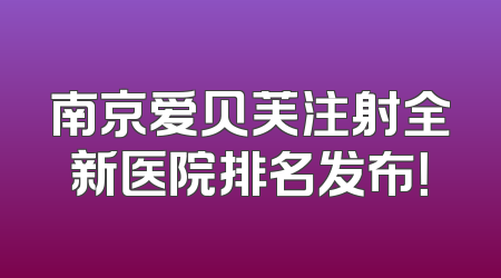 南京爱贝芙注射全新医院排名发布！