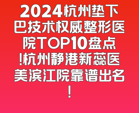 2024杭州垫下巴技术权威整形医院TOP10盘点！杭州静港新蕊医美滨江院靠谱出名！