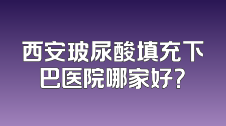 西安玻尿酸填充下巴医院哪家好？