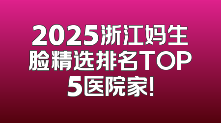 2025浙江妈生脸精选排名TOP5医院家！