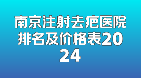 南京注射去疤医院排名及价格表2024